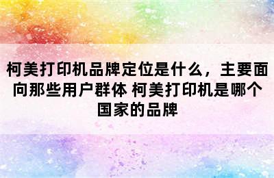 柯美打印机品牌定位是什么，主要面向那些用户群体 柯美打印机是哪个国家的品牌